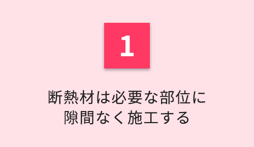 断熱材は必要な部位に隙間なく施工する